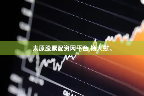 太原股票配资网平台 杨大慰。