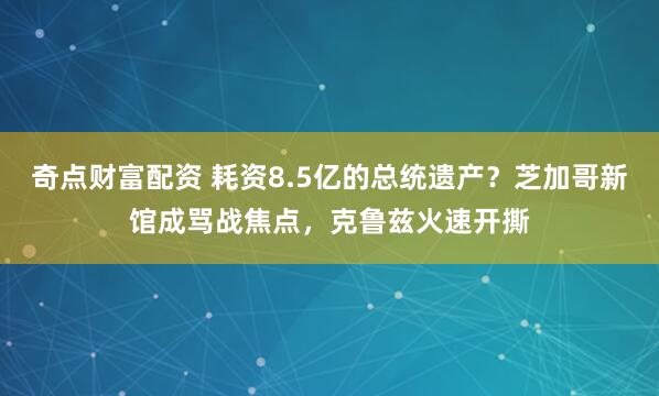 奇点财富配资 耗资8.5亿的总统遗产？芝加哥新馆成骂战焦点，克鲁兹火速开撕