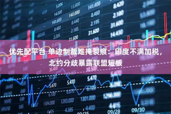 优先配平台 单边制裁难掩裂痕：印度不满加税，北约分歧暴露联盟短板