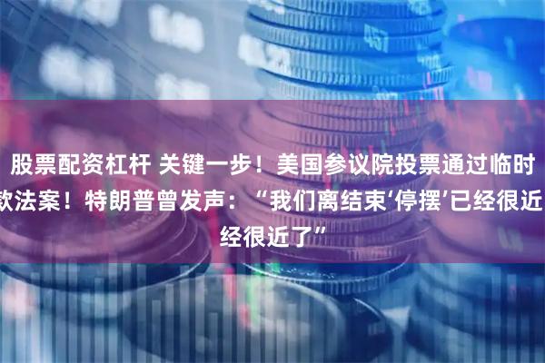 股票配资杠杆 关键一步！美国参议院投票通过临时拨款法案！特朗普曾发声：“我们离结束‘停摆’已经很近了”