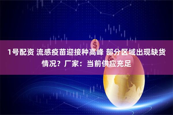 1号配资 流感疫苗迎接种高峰 部分区域出现缺货情况？厂家：当前供应充足