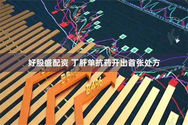 好股盛配资 丁肝单抗药开出首张处方