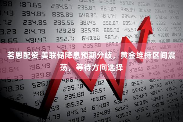 茗恩配资 美联储降息预期分歧，黄金维持区间震荡，等待方向选择