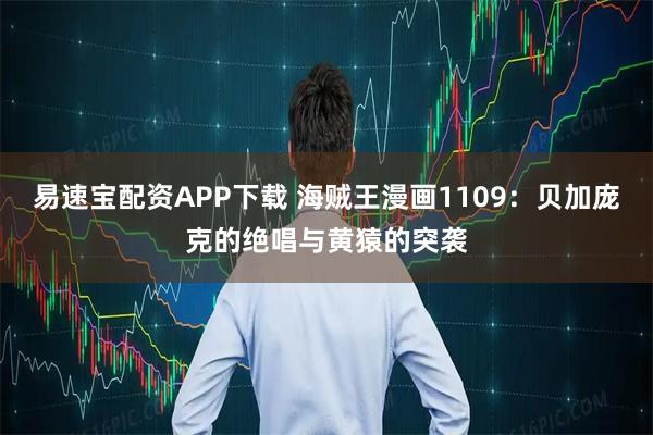 易速宝配资APP下载 海贼王漫画1109：贝加庞克的绝唱与黄猿的突袭