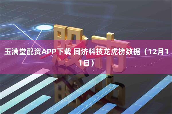玉满堂配资APP下载 同济科技龙虎榜数据（12月11日）