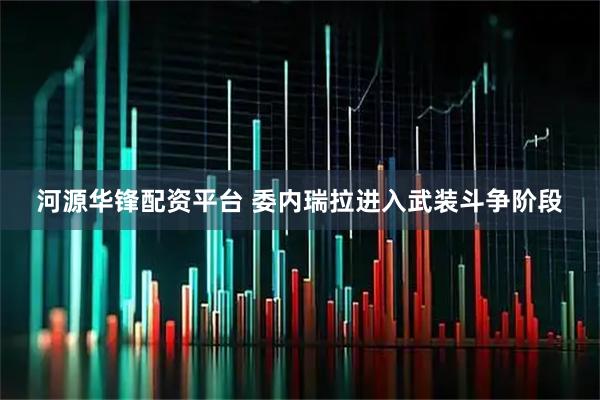 河源华锋配资平台 委内瑞拉进入武装斗争阶段