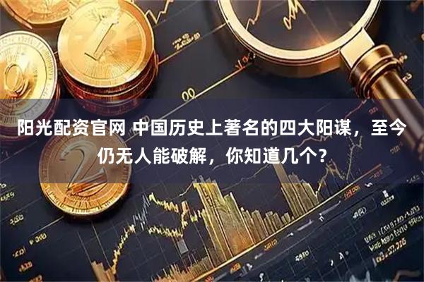 阳光配资官网 中国历史上著名的四大阳谋，至今仍无人能破解，你知道几个？