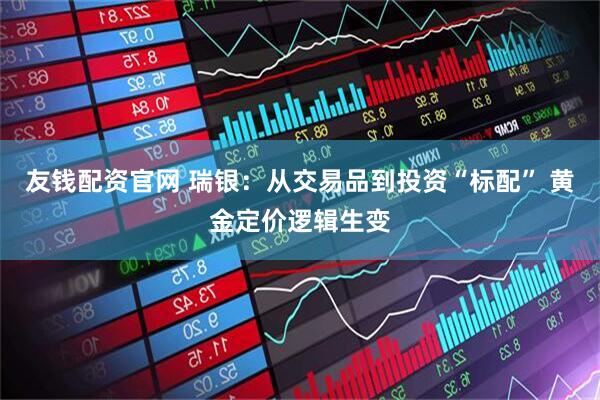 友钱配资官网 瑞银：从交易品到投资“标配” 黄金定价逻辑生变
