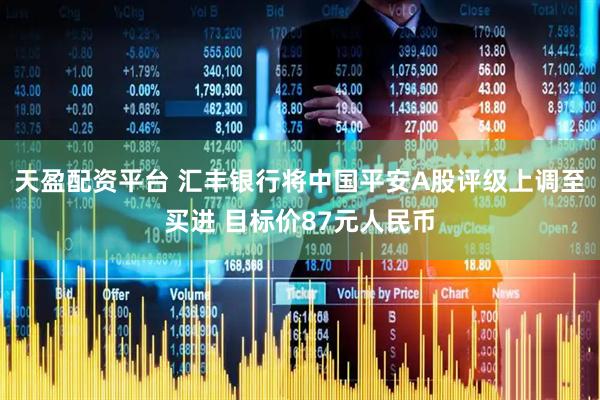 天盈配资平台 汇丰银行将中国平安A股评级上调至买进 目标价87元人民币