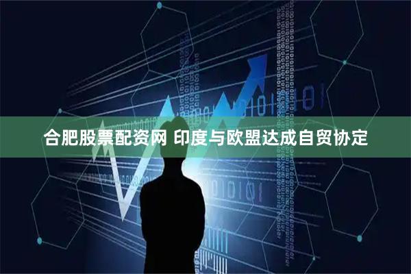 合肥股票配资网 印度与欧盟达成自贸协定