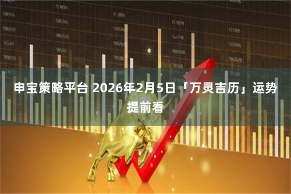 申宝策略平台 2026年2月5日「万灵吉历」运势提前看